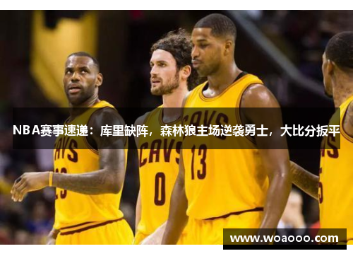 NBA赛事速递:库里缺阵,森林狼主场逆袭勇士,大比分扳平