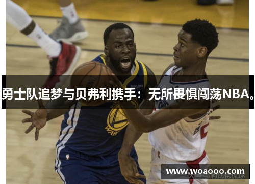 勇士队追梦与贝弗利携手:无所畏惧闯荡NBA。